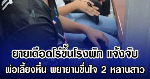 ยายเดือดโร่ขึ้นโรงพัก แจ้งจับ พ่อเลี้ยงหื่น พยายามขื่นใจ 2 หลานสาว