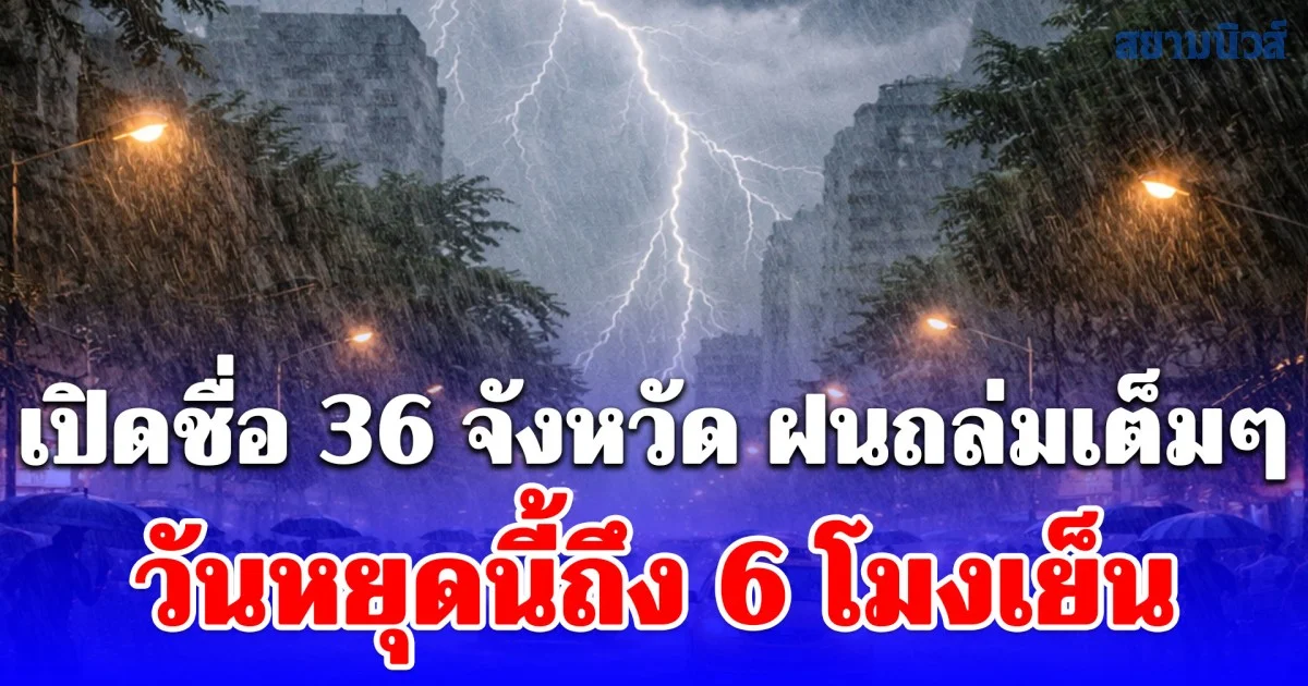 เปิดชื่อ 36 จังหวัด ฝนถล่มเต็มๆ วันหยุดนี้ถึง 6 โมงเย็น