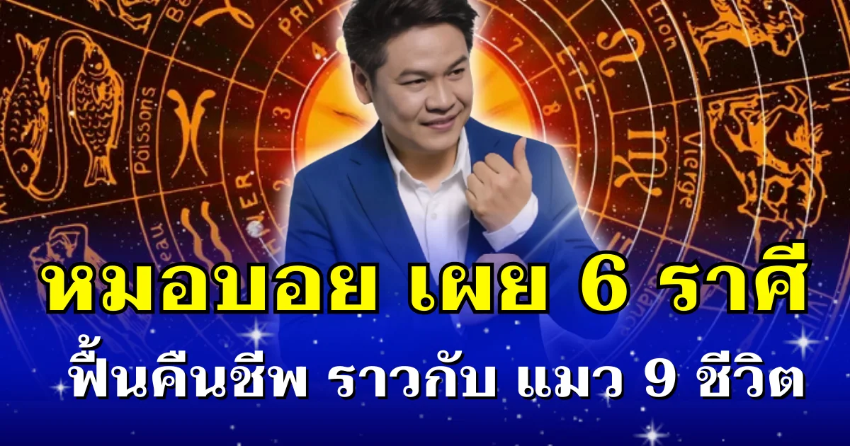 กลับมาปังอีกครั้ง! หมอบอย เผย 6 ราศี ฟื้นคืนชีพ ราวกับ แมว 9 ชีวิต