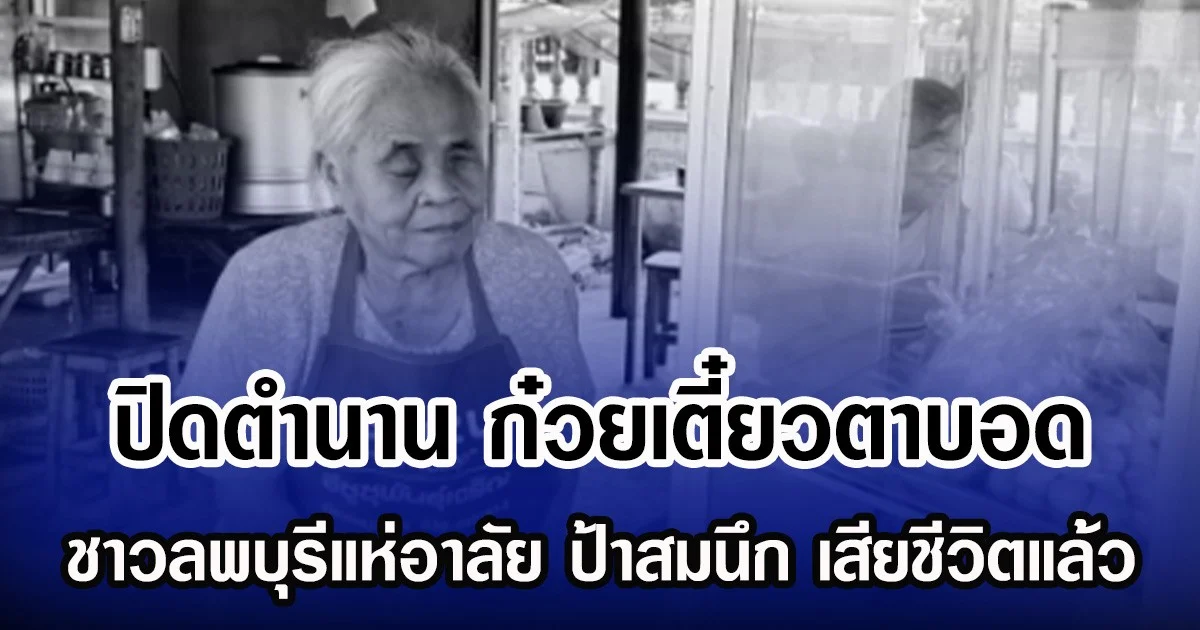 ปิดตำนาน ก๋วยเตี๋ยวตาบอด ชาวลพบุรีแห่อาลัย ป้าสมนึก เสียชีวิตแล้ว