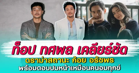 ท็อป ทศพล เคลียร์ชัด ดราม่าสถานะ ก้อย อรัชพร พร้อมตอบปมหน้าเหมือนคนอมทุกข์