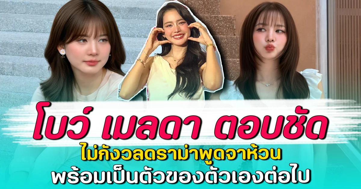 โบว์ เมลดา ตอบชัด ไม่กังวลดราม่าพูดจาห้วน พร้อมเป็นตัวของตัวเองต่อไป