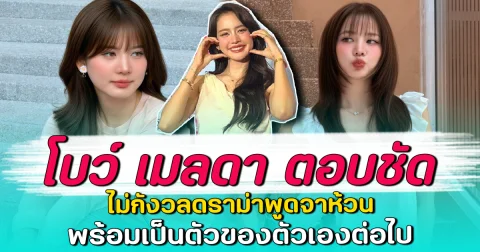 โบว์ เมลดา ตอบชัด ไม่กังวลดราม่าพูดจาห้วน พร้อมเป็นตัวของตัวเองต่อไป