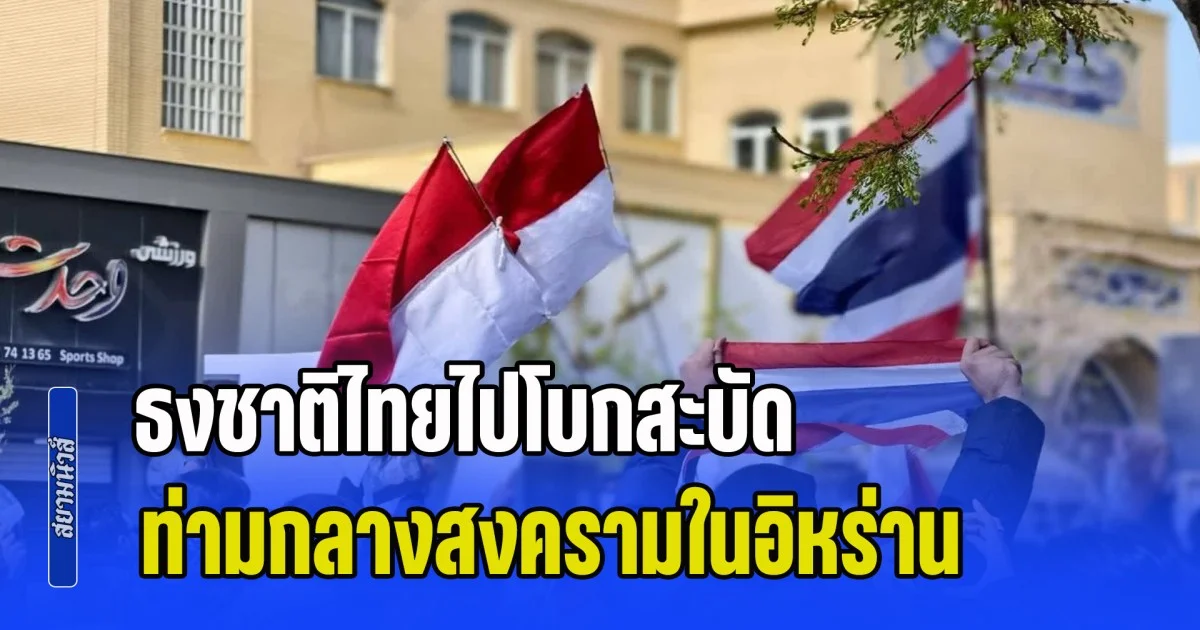 ดราม่าถกสนั่นโซเชียล! ธงชาติไทยไปโบกสะบัด ท่ามกลางสงครามในอิหร่าน