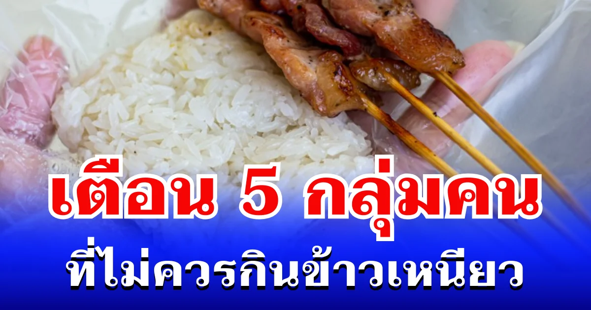 ผู้เชี่ยวชาญเตือน! 5 กลุ่มคน ที่ไม่ควรกินข้าวเหนียว ก่อนจะเสียใจทีหลัง