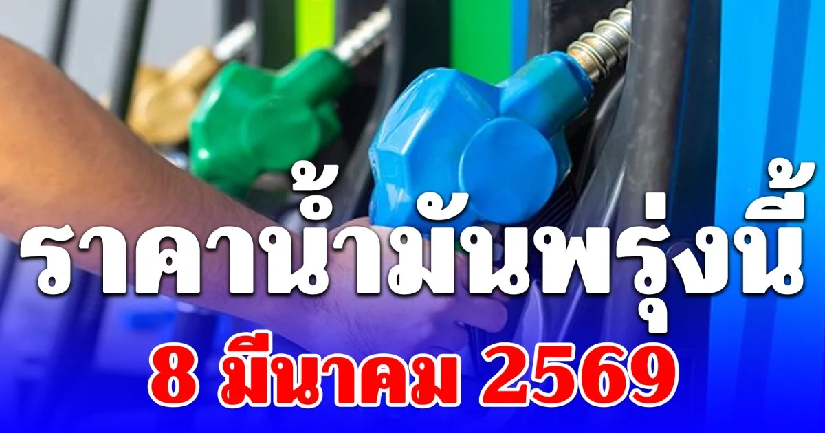 ราคาน้ำมันพรุ่งนี้ 8 มีนาคม 2569