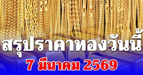 สรุปราคาทองคำวันนี้ 7 มีนาคม 2569