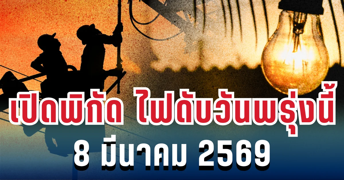 ประกาศแล้ว! เปิดพิกัด ไฟดับวันพรุ่งนี้ 8 มีนาคม 2569