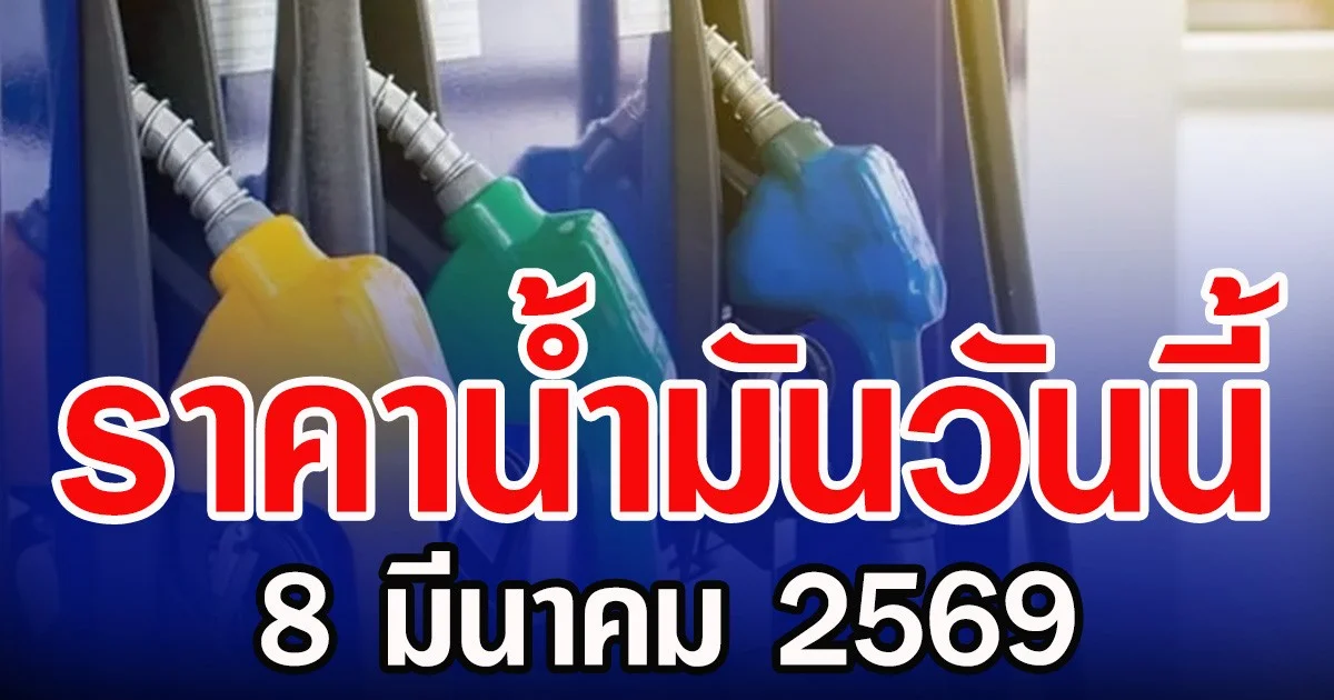 ราคาน้ำมันวันนี้ 8 มีนาคม 2569