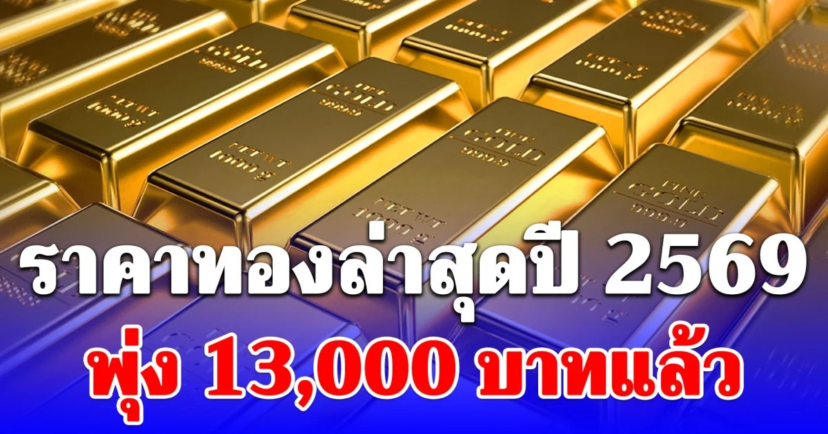 ราคาทองล่าสุดปี 2569 ตั้งแต่ต้นปี พุ่ง 13,000 บาทแล้ว เช็กการปรับขึ้น-ลง