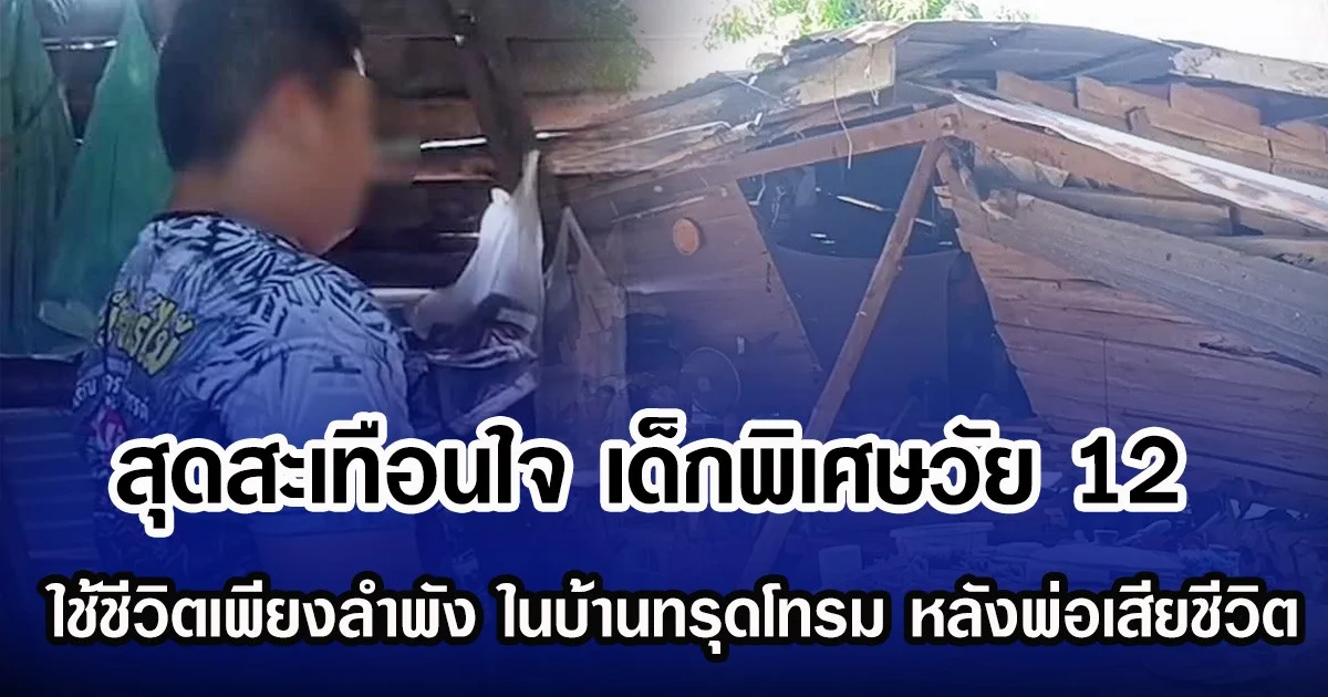 สุดสะเทือนใจ เด็กพิเศษวัย 12 ใช้ชีวิตเพียงลำพัง ในบ้านทรุดโทรม หลังพ่อเสียชีวิต