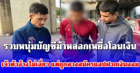 รวบหนุ่มบัญชีม้าหลอกเหยื่อโอนเงิน เจ้าตัวอ้างไม่เอี่ยว แต่ถูกลวงสมัครแอปฝากเงินออม ซ้ำถูกนำบัญชีไปใช้