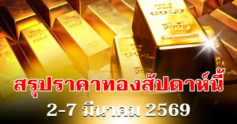 สรุปราคาทองสัปดาห์นี้ 2-7 มีนาคม 2569