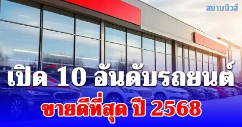 เปิด 10 อันดับรถยนต์ขายดีที่สุด ปี 2568
