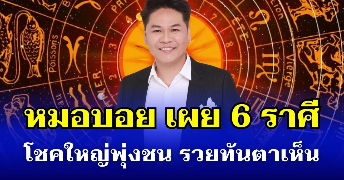โชคใหญ่พุ่งชน! หมอบอย เผย 6 ราศี มีเกณฑ์พลิกชะตาเป็นเศรษฐีโดยฉับพลัน