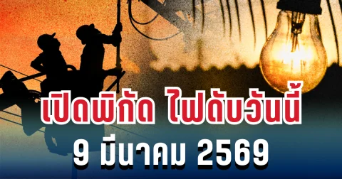 ประกาศแล้ว! เปิดพิกัด ไฟดับวันนี้ 9 มีนาคม 2569