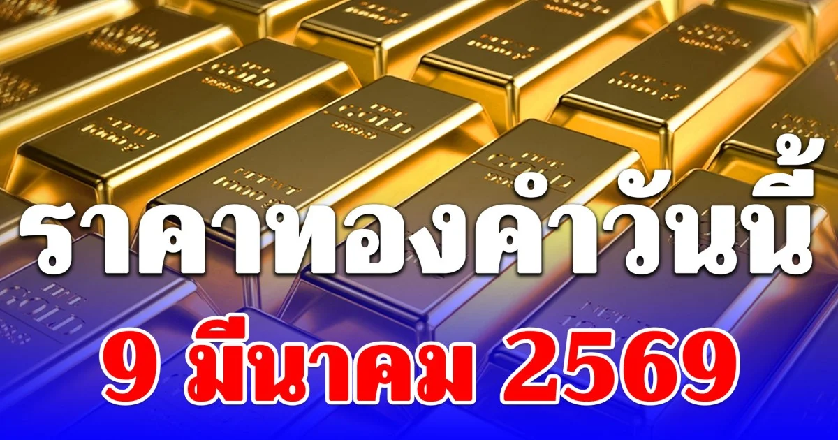 ราคาทองคำวันนี้ 9 มีนาคม 2569 ประกาศครั้งที่ 1