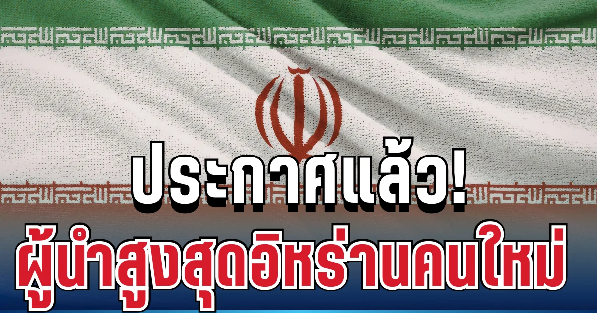 ประกาศอย่างเป็นทางการ! ผู้นำสูงสุดอิหร่านคนใหม่ มาแล้ว