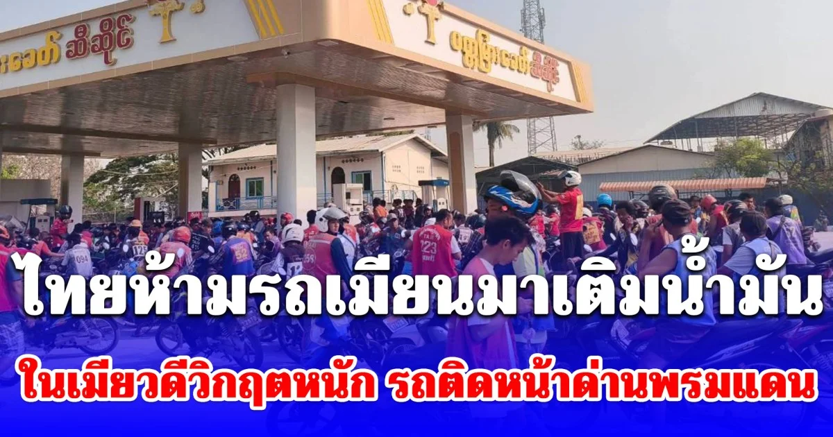 ไทยห้ามรถเมียนมาเติมน้ำมัน ในเมียวดีวิกฤตหนัก รถติดหน้าด่านพรมแดนยาวนับ 1 กิโลเมตร