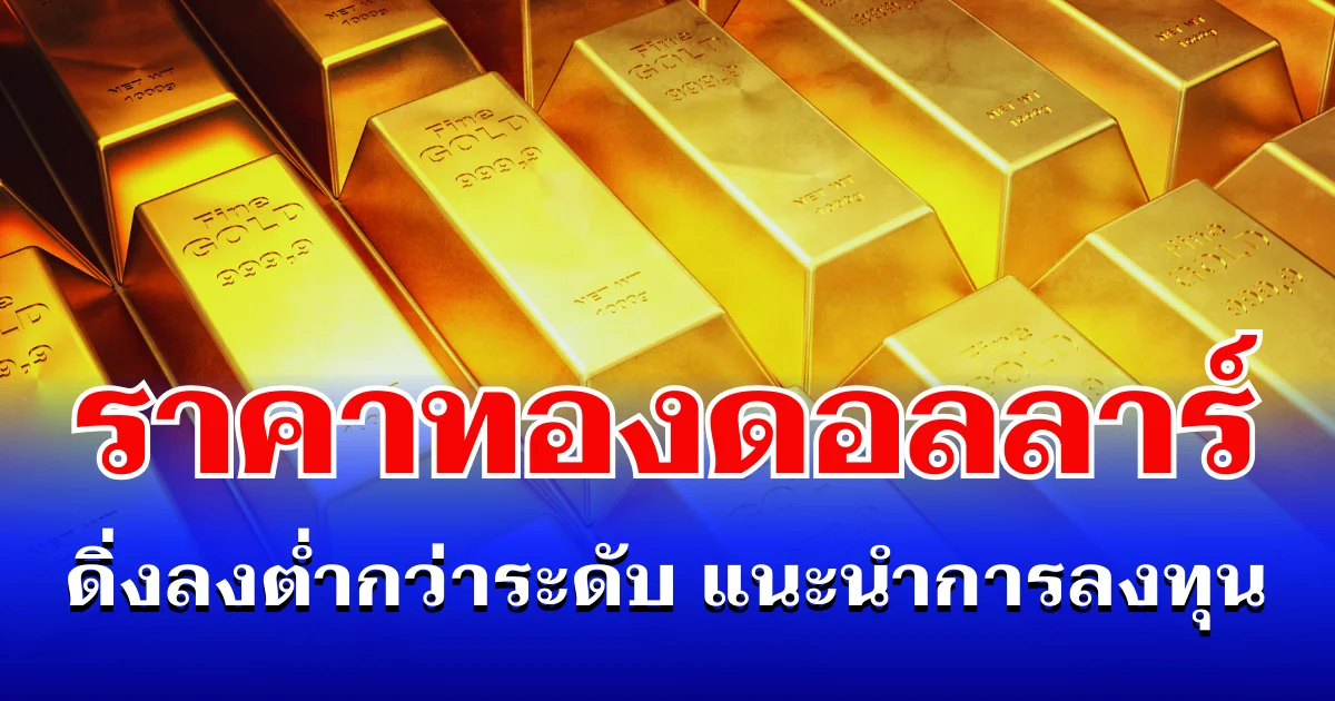 รั้งไม่ไหว! ราคาทองดอลลาร์ ดิ่งลงต่ำกว่าระดับ แนะนำการลงทุน