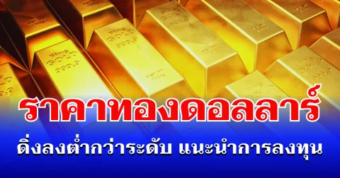 รั้งไม่ไหว! ราคาทองดอลลาร์ ดิ่งลงต่ำกว่าระดับ แนะนำการลงทุน
