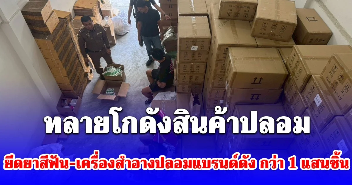 ทลายโกดังสินค้าปลอม ยึดยาสีฟัน-เครื่องสำอางปลอมแบรนด์ดัง กว่า 1 แสนชิ้น มูลค่ากว่า 6 ล้าน