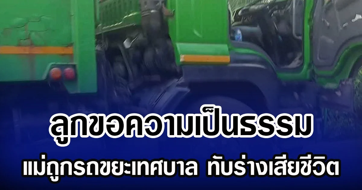 ลูกขอความเป็นธรรม แม่ถูกรถขยะเทศบาล ทับร่างเสียชีวิต