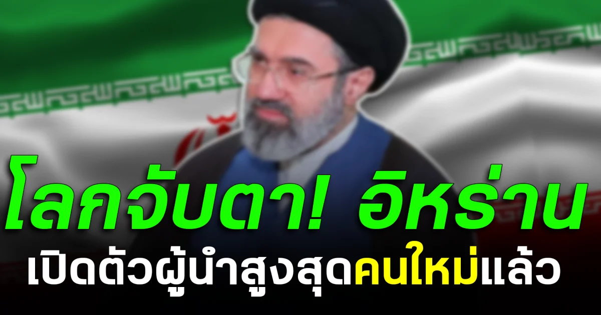 โลกจับตา! อิหร่าน เปิดตัวผู้นำสูงสุดคนใหม่แล้ว
