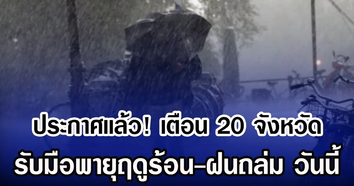 ประกาศเเล้ว! กรมอุตุฯ เตือน 20 จังหวัด รับมือพายุฤดูร้อน-ฝนถล่ม วันนี้