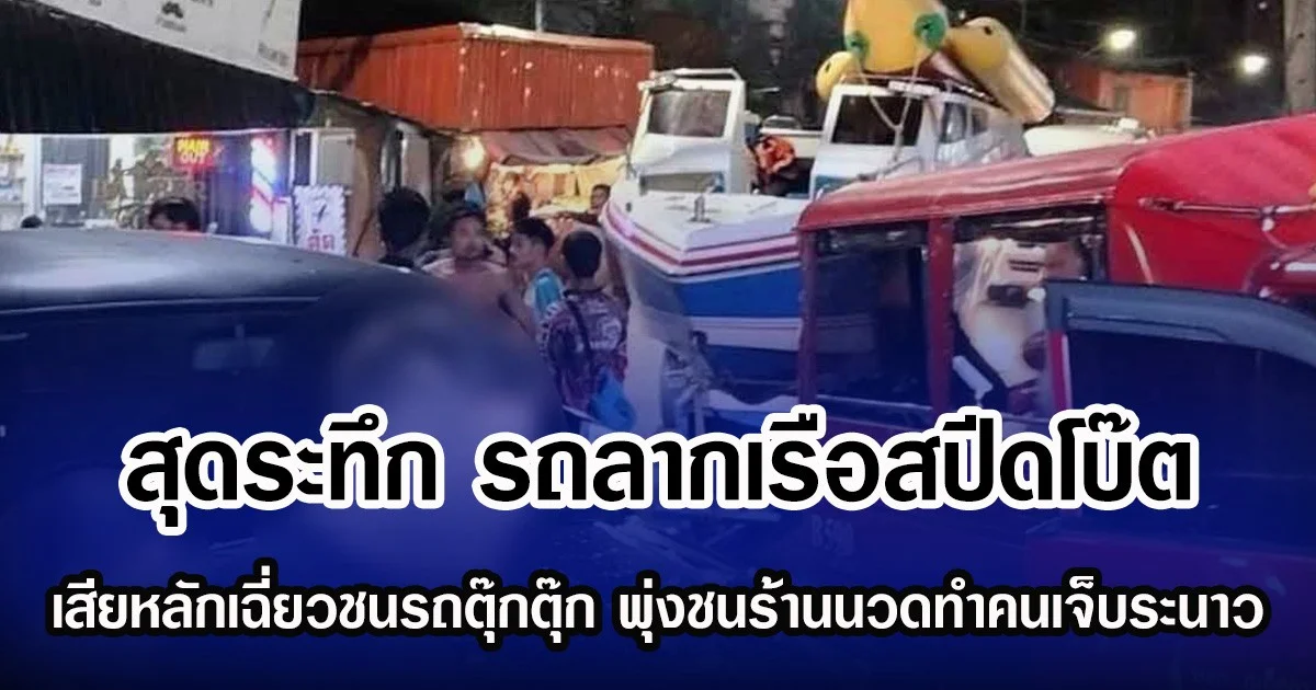 สุดระทึก รถลากเรือสปีดโบ๊ต เสียหลักเฉี่ยวชนรถตุ๊กตุ๊ก พุ่งชนร้านนวดทำคนเจ็บระนาว