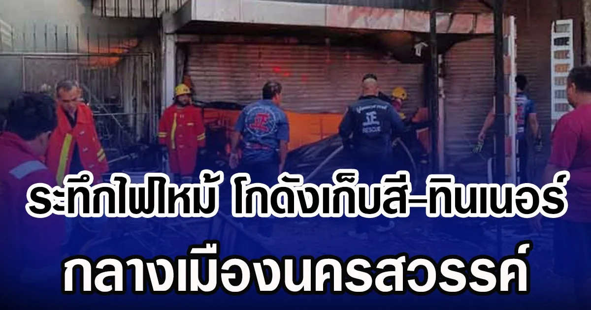 ระทึกไฟไหม้ โกดังเก็บสี-ทินเนอร์ กลางเมืองนครสวรรค์