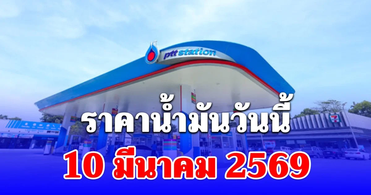 ราคาน้ำมันวันนี้ 10 มีนาคม 2569