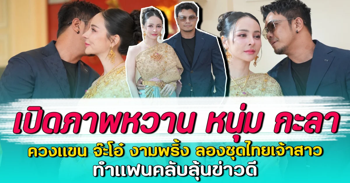 เปิดภาพหวาน หนุ่ม กะลา ควงแขน จ๊ะโอ๋ งามพริ้ง ลองชุดไทยเจ้าสาว ทำแฟนคลับลุ้นข่าวดี