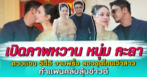 เปิดภาพหวาน หนุ่ม กะลา ควงแขน จ๊ะโอ๋ งามพริ้ง ลองชุดไทยเจ้าสาว ทำแฟนคลับลุ้นข่าวดี
