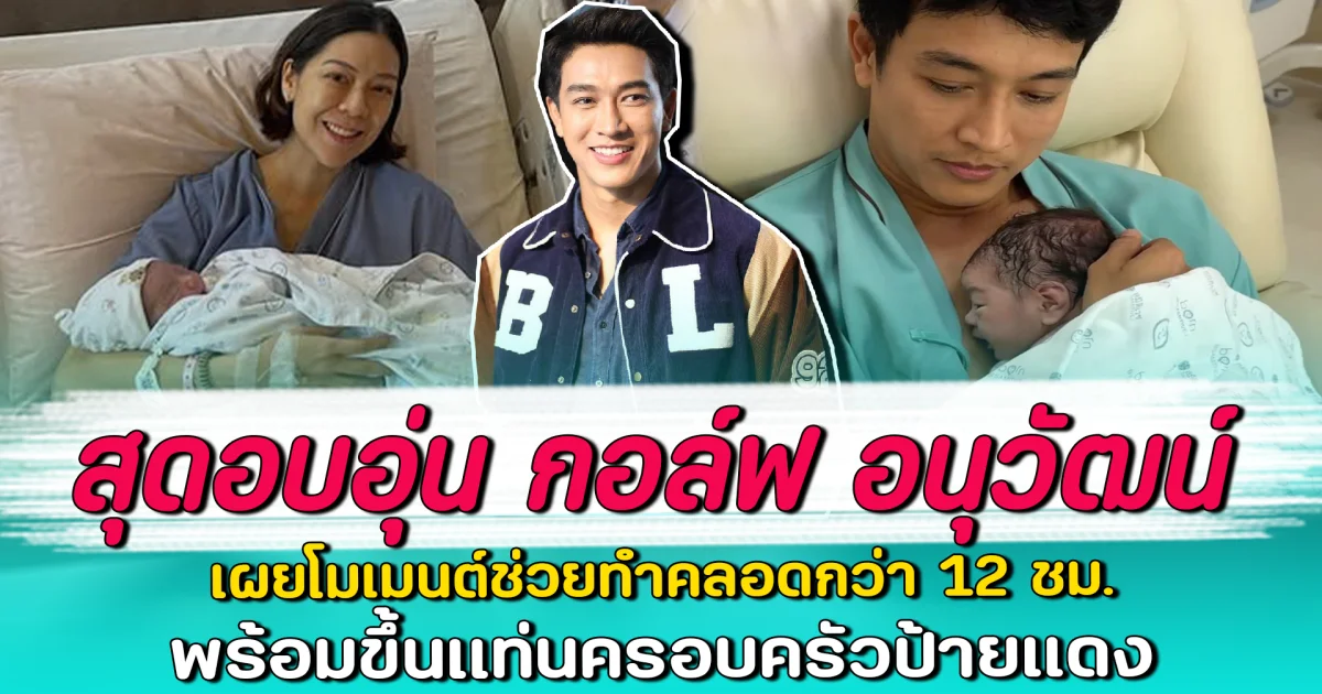สุดอบอุ่น กอล์ฟ อนุวัฒน์ เผยโมเมนต์ช่วยทำคลอดกว่า 12 ชม. พร้อมขึ้นแท่นครอบครัวป้ายแดง