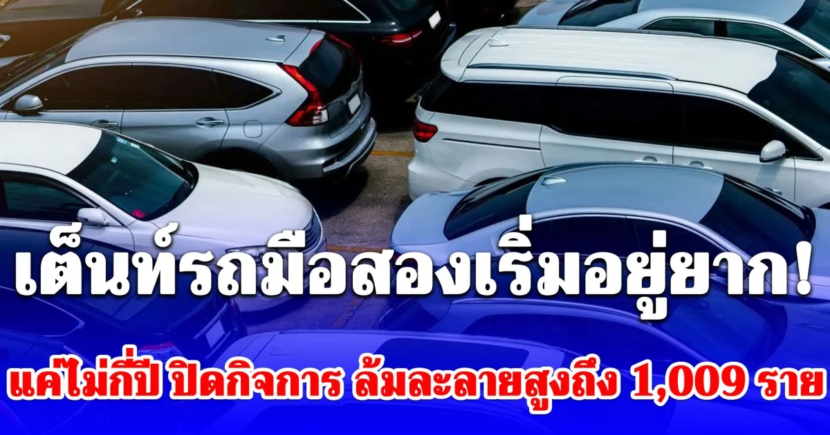 เจ๊งยับ! เต็นท์รถมือสอง แค่ไม่กี่ปี ปิดกิจการ ล้มละลายสูงถึง 1,009 ราย