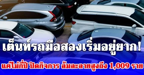 เจ๊งยับ! เต็นท์รถมือสอง แค่ไม่กี่ปี ปิดกิจการ ล้มละลายสูงถึง 1,009 ราย