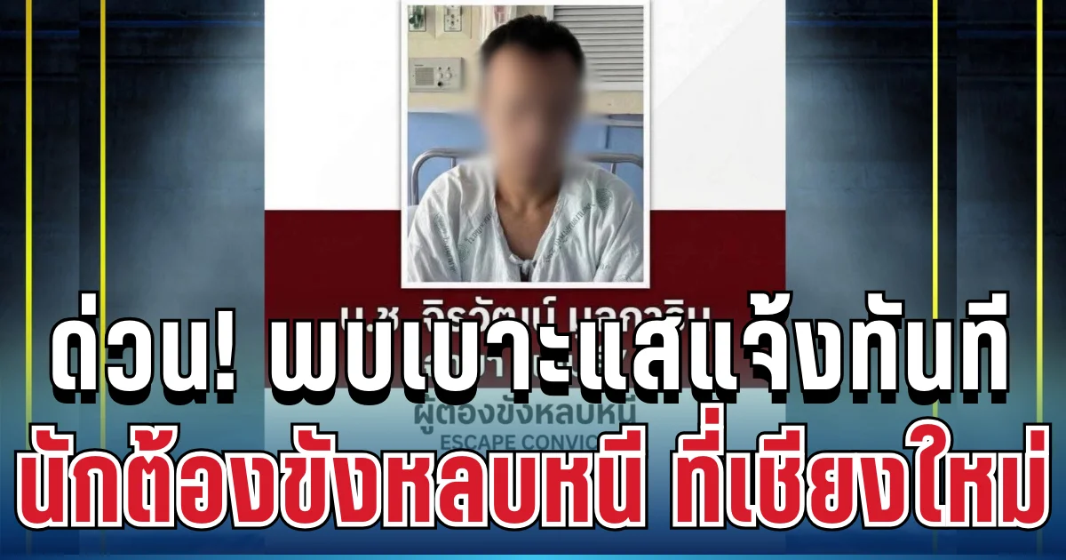 ด่วน! เร่งล่าตัว ผู้ต้องขังชายหลบหนีจากรพ. แจ้งเตือนไปยังประชาชนในพื้นที่