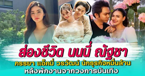 ส่องชีวิต นนนี่ ณัฐชา ภรรยา แอ็คมี่ วรวัฒน์ นักธุรกิจหมื่นล้าน หลังพักงานจากวงการบันเทิง