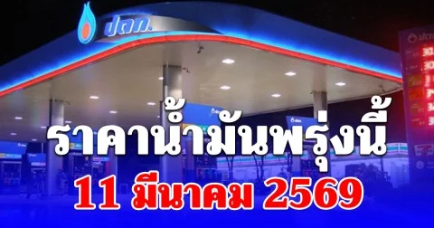 ราคาน้ำมันพรุ่งนี้ 11 มีนาคม 2569