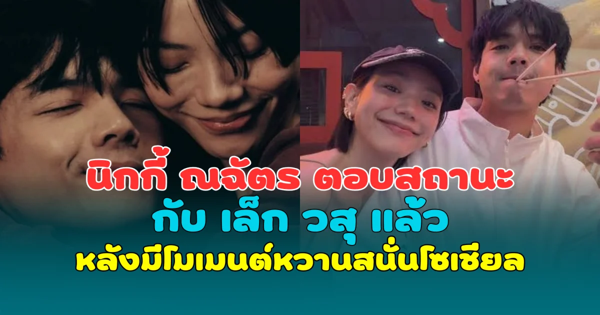 อุ้ย! นิกกี้ ณฉัตร ตอบสถานะกับ เล็ก วสุ แล้ว หลังมีโมเมนต์หวานสนั่นโซเชียล