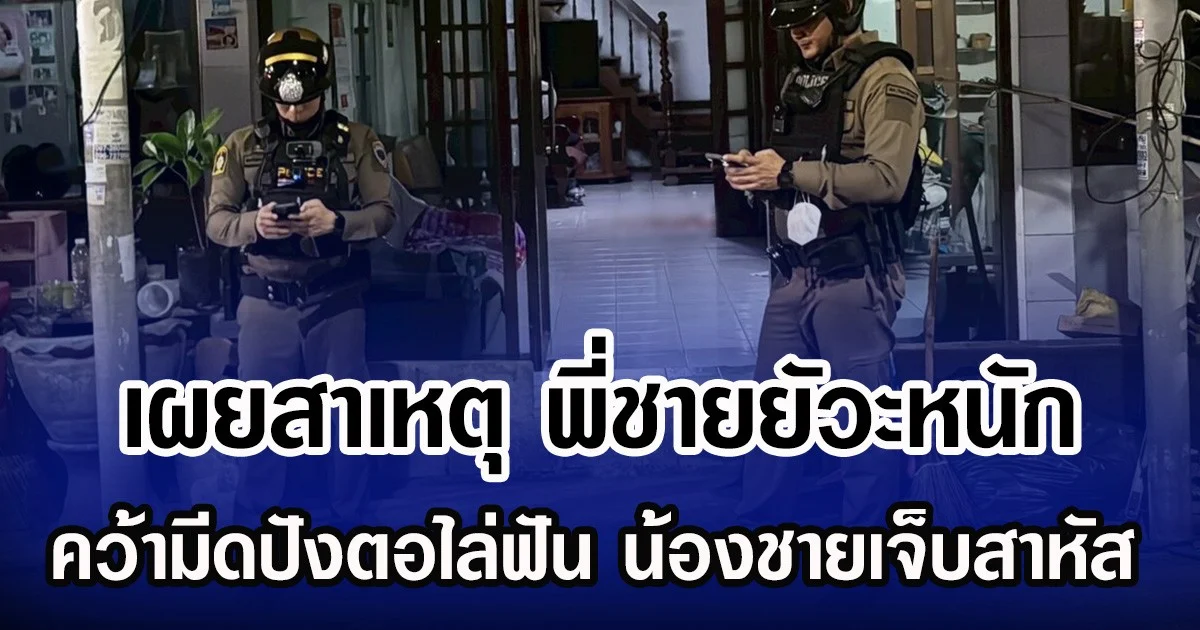 เผยสาเหตุ พี่ชายยัวะหนัก คว้ามีดปังตอไล่ฟัน น้องชายเจ็บสาหัส