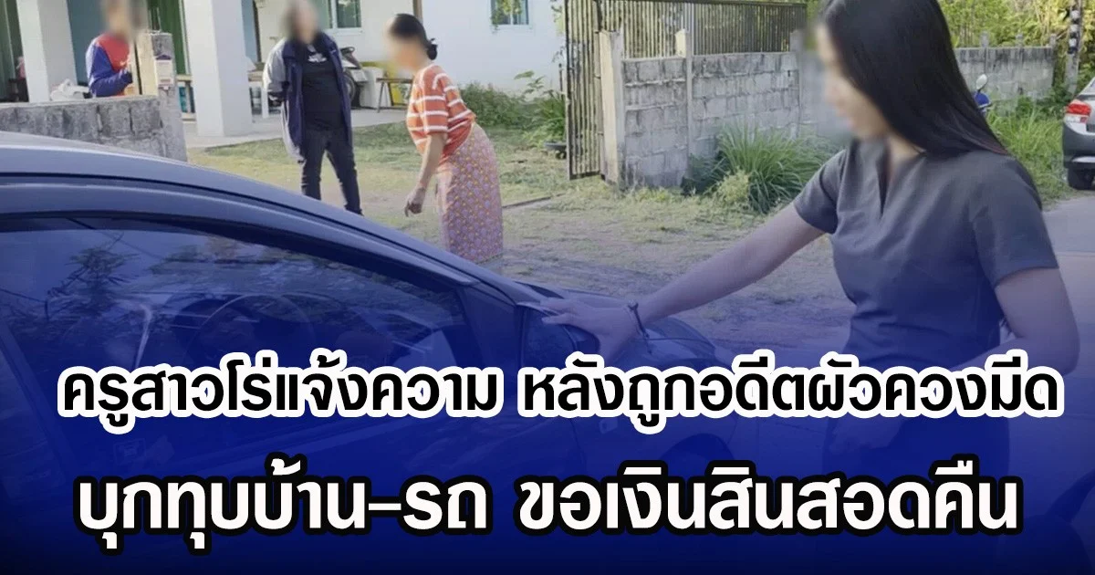 ครูสาวโร่แจ้งความ หลังถูกอดีตผัวควงมีด บุกทุบบ้าน-รถ ขอเงินสินสอดคืน