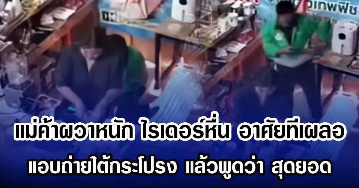 แม่ค้าผวาหนัก ไรเดอร์หื่น อาศัยทีเผลอ แอบถ่ายใต้กระโปรง แล้วพูดว่า สุดยอด