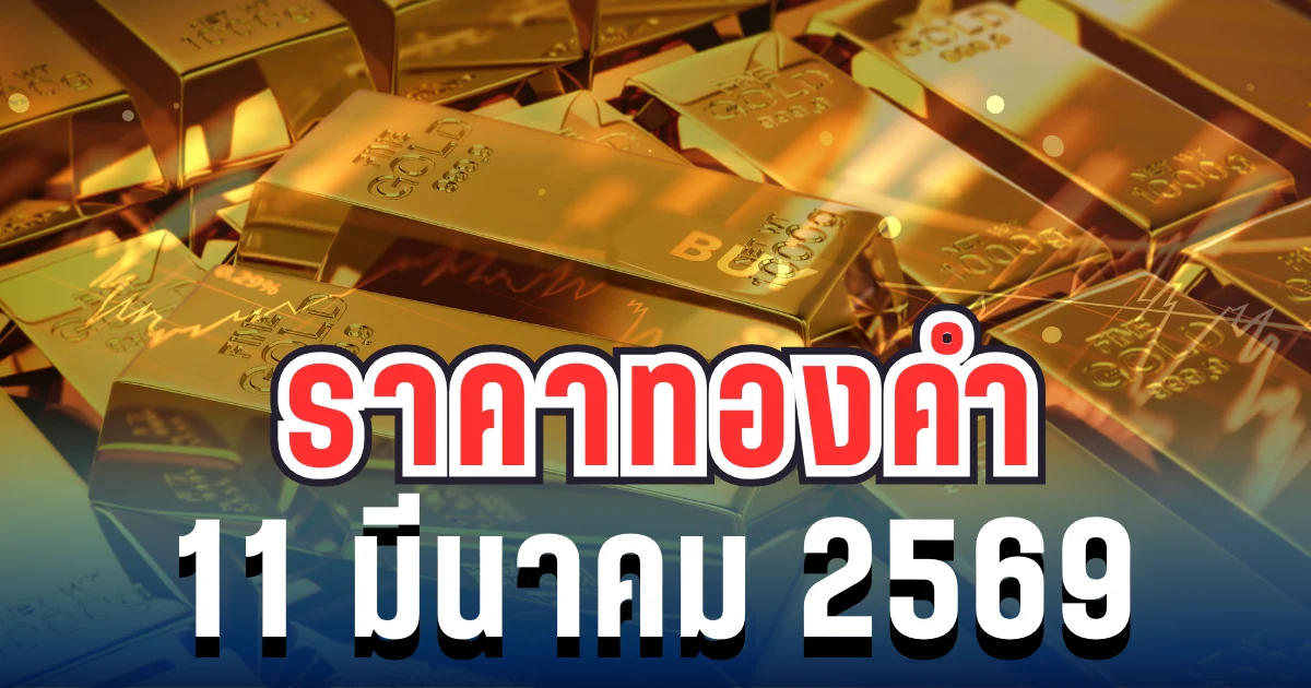 ประกาศแล้ว! ราคาทองคำวันนี้ 11 มีนาคม 2569