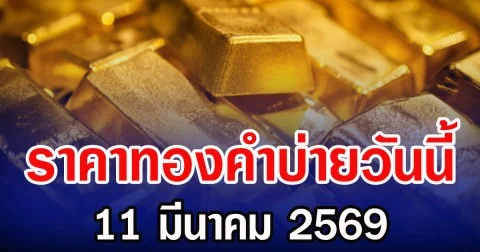 ราคาทองคำบ่ายวันนี้ 11 มีนาคม 2569
