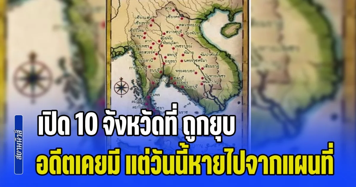 หลายคนไม่เคยรู้มาก่อน เปิด 10 จังหวัดที่ ถูกยุบ ของไทย อดีตเคยมี แต่วันนี้หายไปจากแผนที่แล้ว