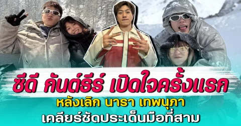 ซีดี กันต์ธีร์ เปิดใจครั้งเเรก หลังเลิก นารา เทพนุภา เคลียร์ชัดประเด็นมือที่สาม