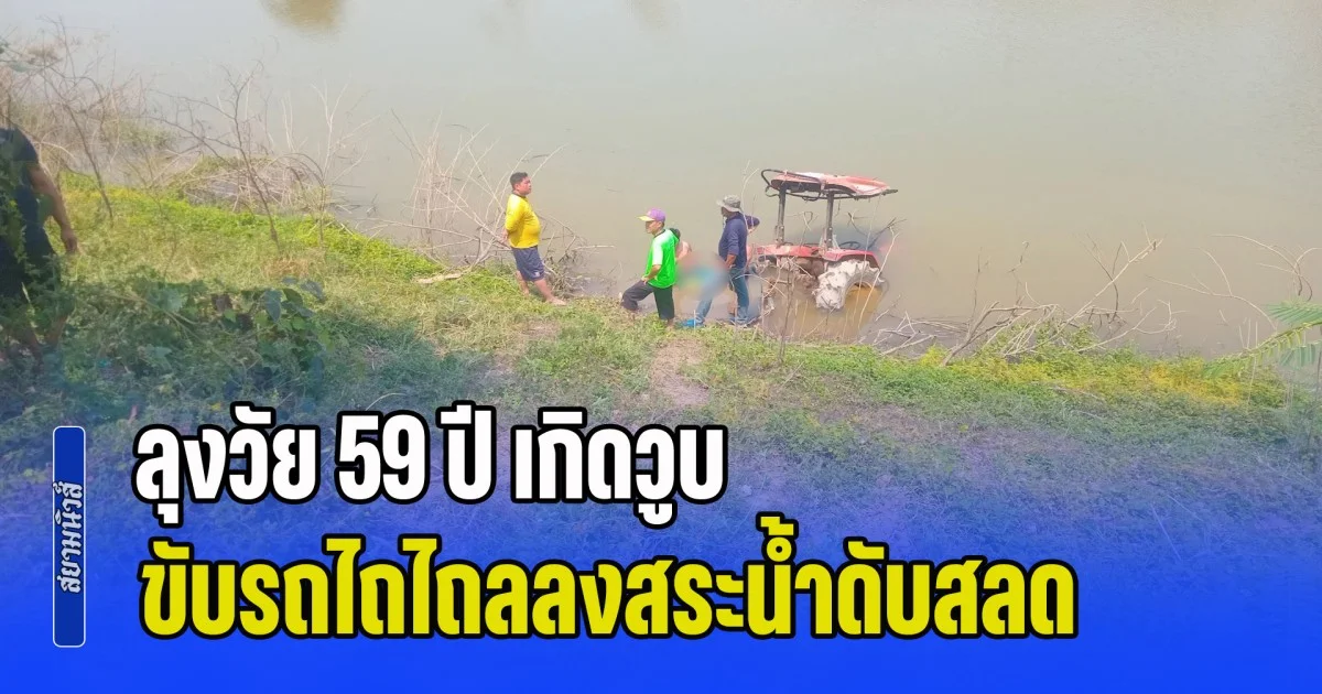 ลุงวัย 59 ปี เกิดวูบ ขณะกำลังกลับไปกินข้าว ขับรถไถไถลลงสระน้ำดับสลด