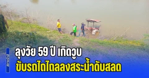 ลุงวัย 59 ปี เกิดวูบ ขณะกำลังกลับไปกินข้าว ขับรถไถไถลลงสระน้ำดับสลด